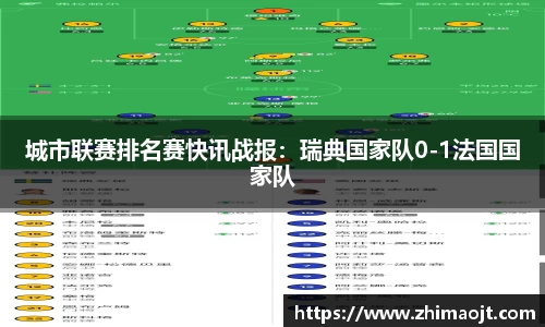 城市联赛排名赛快讯战报：瑞典国家队0-1法国国家队