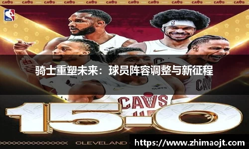 骑士重塑未来：球员阵容调整与新征程