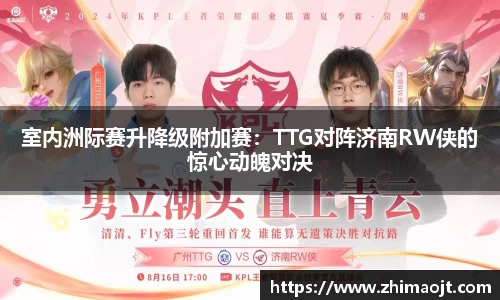 室内洲际赛升降级附加赛：TTG对阵济南RW侠的惊心动魄对决