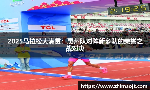 2025马拉松大满贯：惠州队对阵新乡队的荣誉之战对决