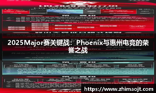 2025Major赛关键战：Phoenix与惠州电竞的荣誉之战