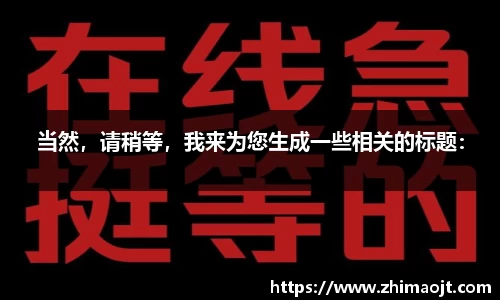 当然，请稍等，我来为您生成一些相关的标题：