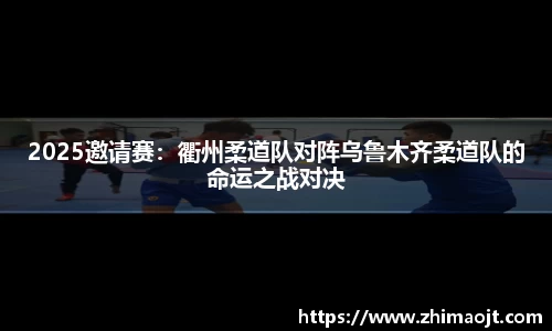 2025邀请赛：衢州柔道队对阵乌鲁木齐柔道队的命运之战对决